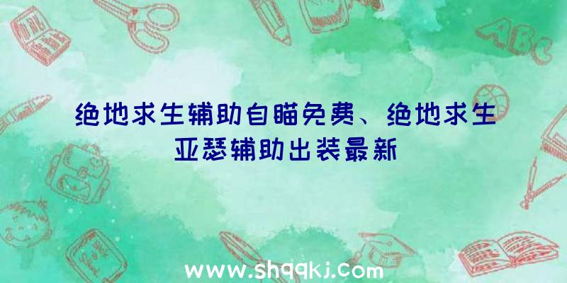 绝地求生辅助自瞄免费、绝地求生亚瑟辅助出装最新