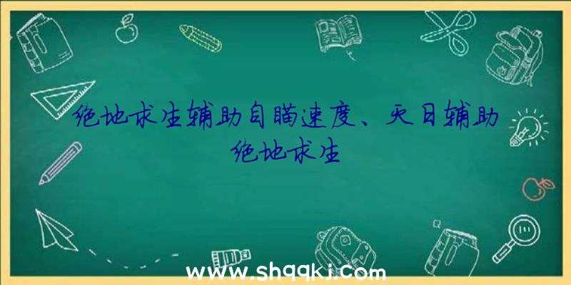 绝地求生辅助自瞄速度、灭日辅助绝地求生