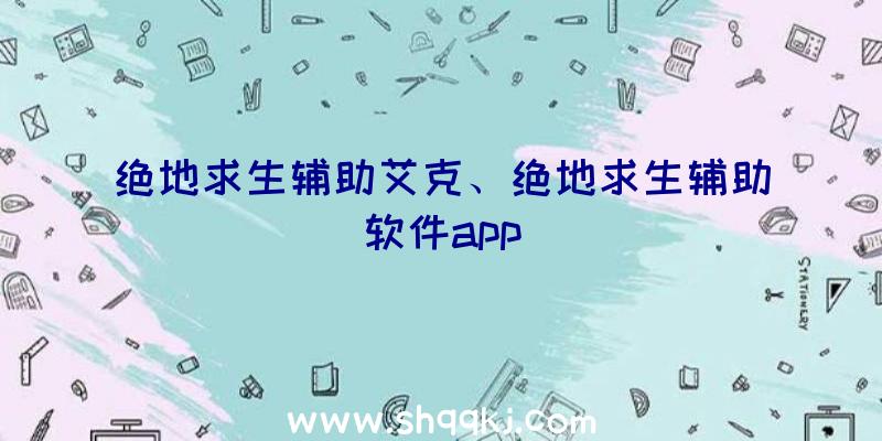 绝地求生辅助艾克、绝地求生辅助软件app