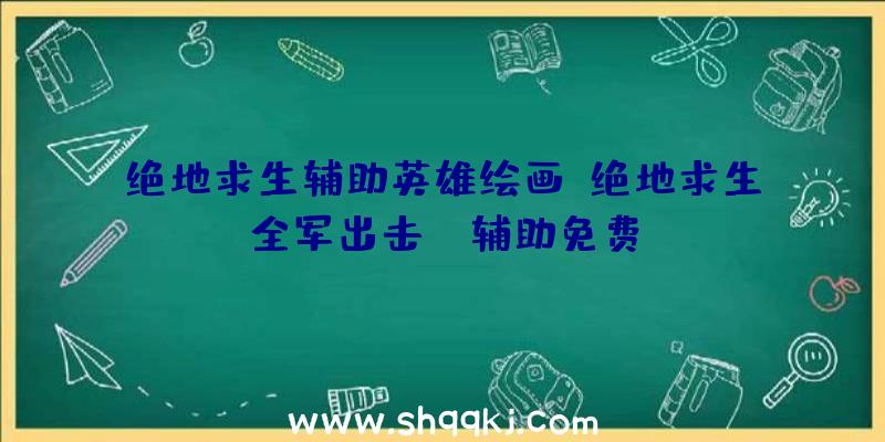 绝地求生辅助英雄绘画、绝地求生全军出击pc辅助免费