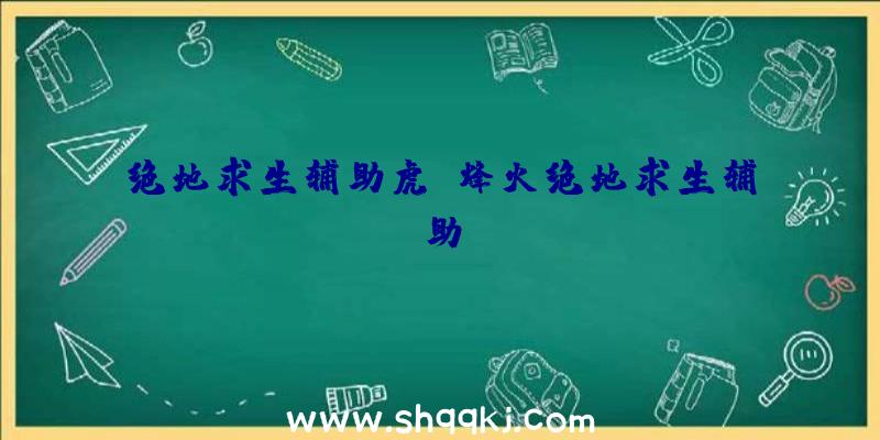 绝地求生辅助虎、烽火绝地求生辅助