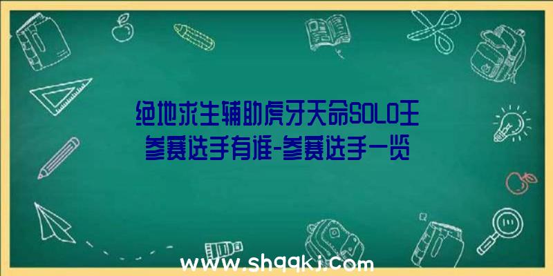 绝地求生辅助虎牙天命SOLO王参赛选手有谁-参赛选手一览