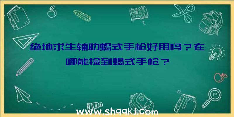 绝地求生辅助蝎式手枪好用吗？在哪能捡到蝎式手枪？