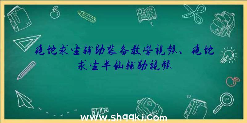 绝地求生辅助装备教学视频、绝地求生半仙辅助视频