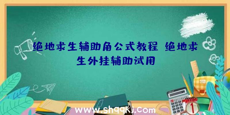 绝地求生辅助角公式教程、绝地求生外挂辅助试用