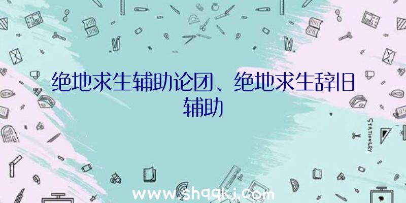 绝地求生辅助论团、绝地求生辞旧辅助