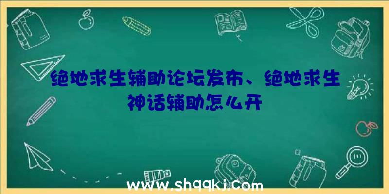 绝地求生辅助论坛发布、绝地求生神话辅助怎么开