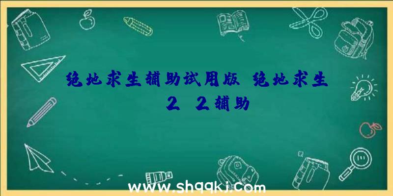 绝地求生辅助试用版、绝地求生tab2.2辅助