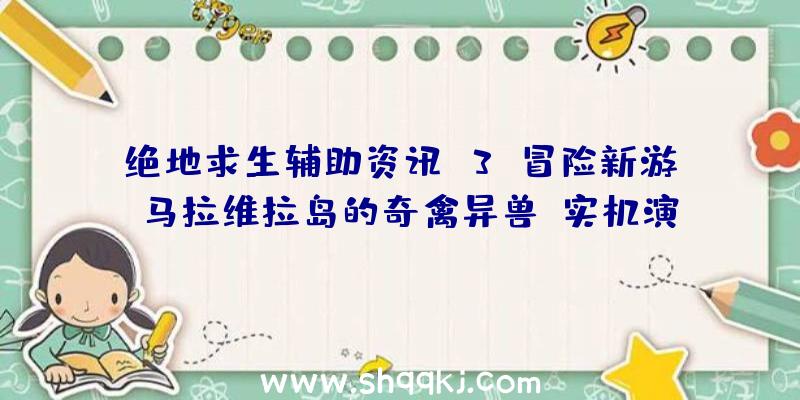 绝地求生辅助资讯：3D冒险新游《马拉维拉岛的奇禽异兽》实机演示发布!可与超越50种以上的特殊生物互动