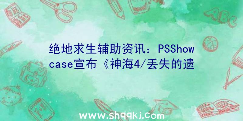 绝地求生辅助资讯：PSShowcase宣布《神海4/丢失的遗产》次世代宣扬片将于2022年上岸PS5与PC!