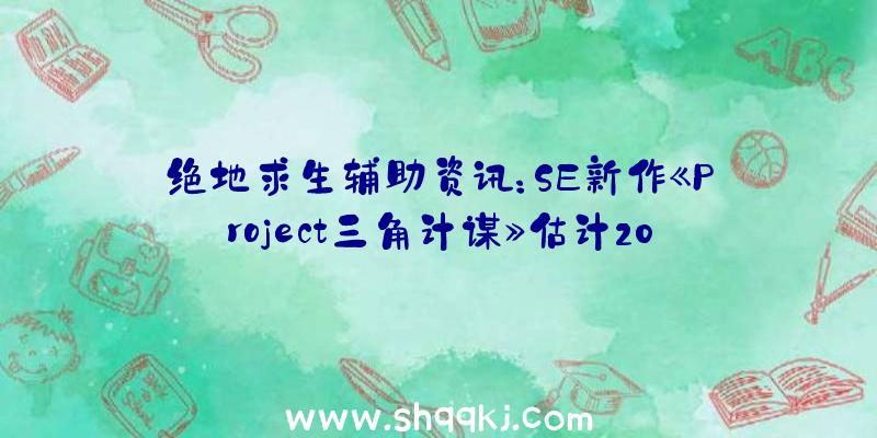 绝地求生辅助资讯：SE新作《Project三角计谋》估计2022年出售脚色、世界不雅新谍报引见