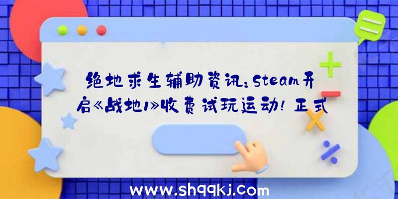 绝地求生辅助资讯：Steam开启《战地1》收费试玩运动!正式版将于10月23日正式出售