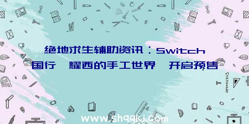 绝地求生辅助资讯：Switch国行《耀西的手工世界》开启预售价299元同时支撑Amiibo