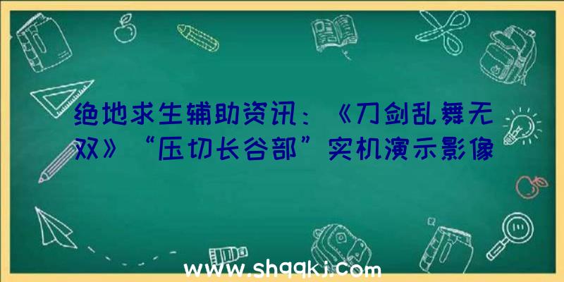 绝地求生辅助资讯：《刀剑乱舞无双》“压切长谷部”实机演示影像发布正式版将于来岁2月17日出售