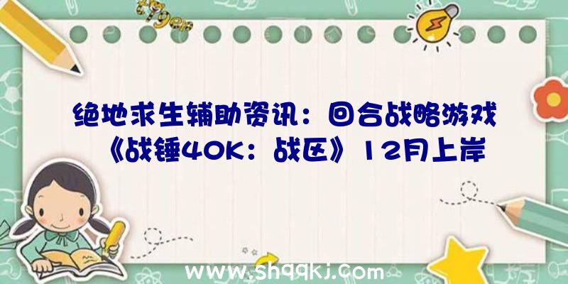 绝地求生辅助资讯：回合战略游戏《战锤40K：战区》12月上岸PS及Xbox平台