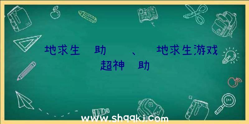 绝地求生辅助赚钱、绝地求生游戏超神辅助