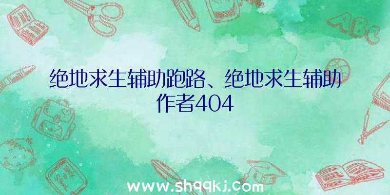 绝地求生辅助跑路、绝地求生辅助作者404