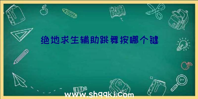 绝地求生辅助跳舞按哪个键