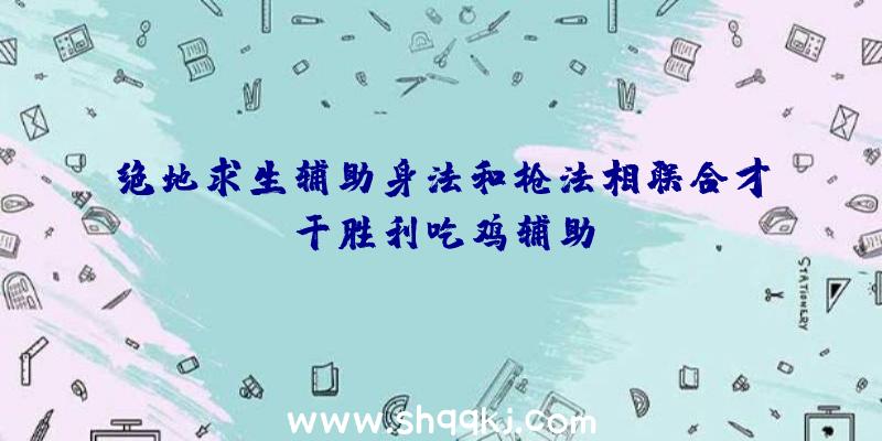 绝地求生辅助身法和枪法相联合才干胜利吃鸡辅助