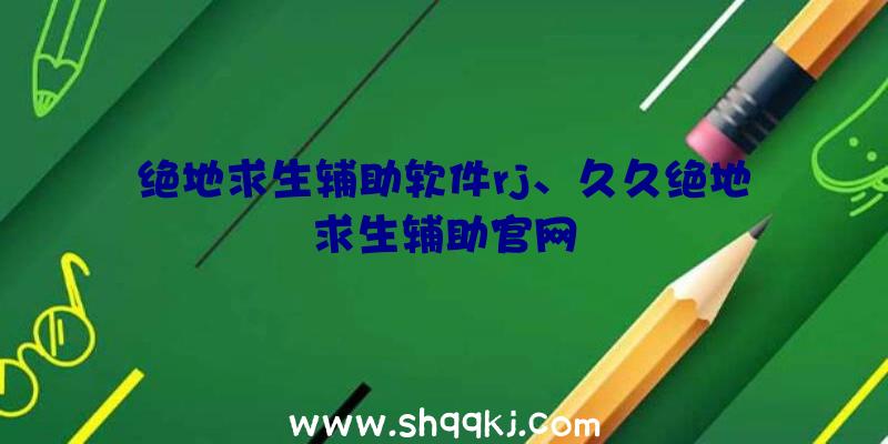 绝地求生辅助软件rj、久久绝地求生辅助官网