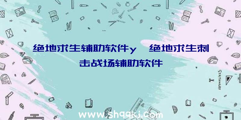 绝地求生辅助软件y、绝地求生刺击战场辅助软件