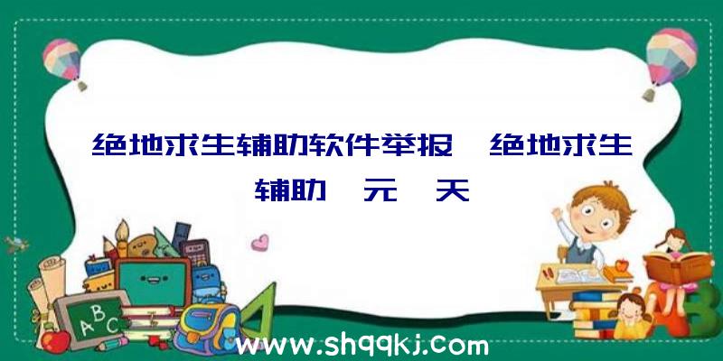 绝地求生辅助软件举报、绝地求生辅助一元一天