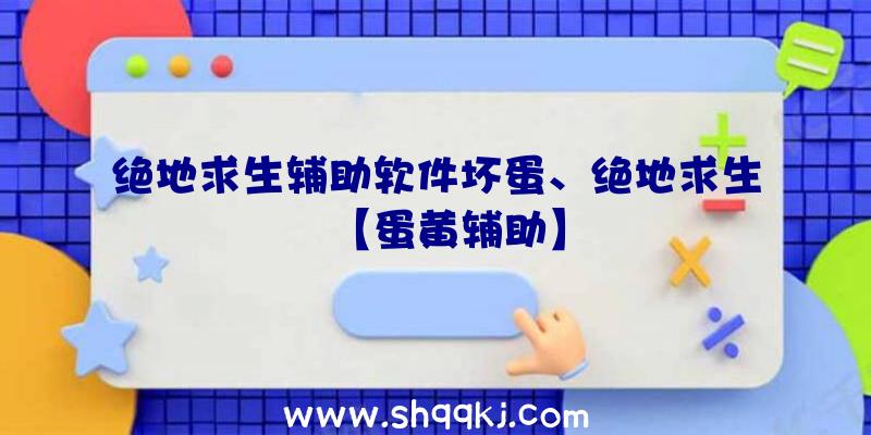 绝地求生辅助软件坏蛋、绝地求生【蛋黄辅助】