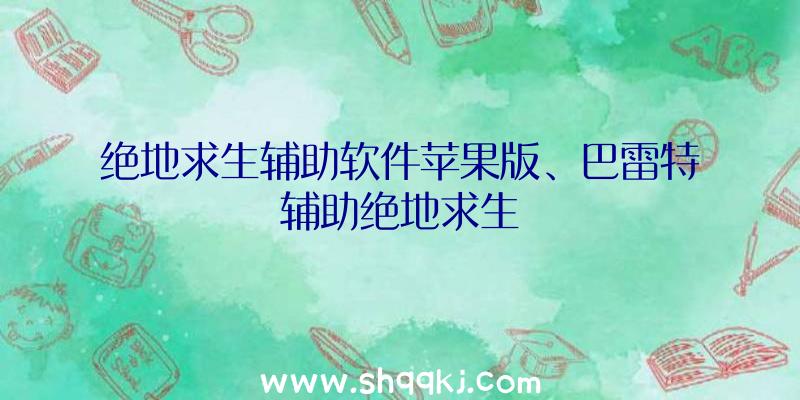 绝地求生辅助软件苹果版、巴雷特辅助绝地求生