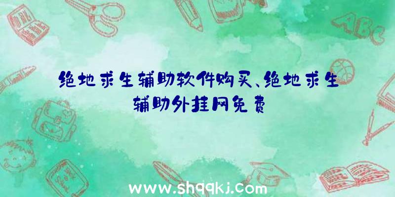 绝地求生辅助软件购买、绝地求生辅助外挂网免费