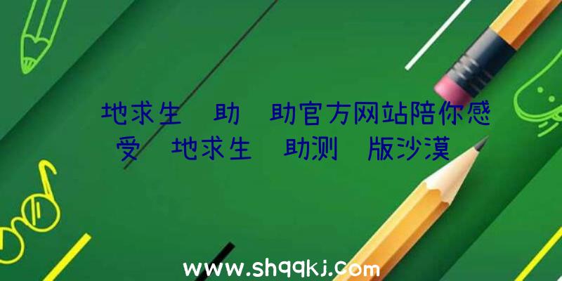 绝地求生辅助辅助官方网站陪你感受绝地求生辅助测试版沙漠