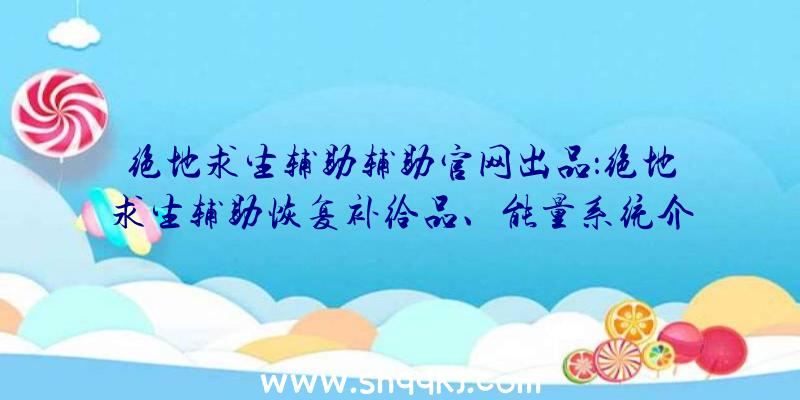 绝地求生辅助辅助官网出品：绝地求生辅助恢复补给品、能量系统介绍