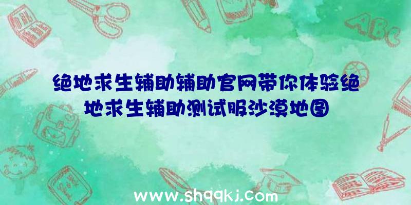 绝地求生辅助辅助官网带你体验绝地求生辅助测试服沙漠地图