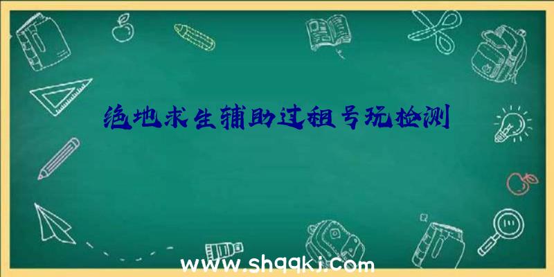 绝地求生辅助过租号玩检测