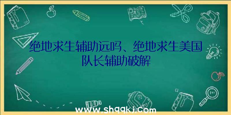 绝地求生辅助远吗、绝地求生美国队长辅助破解