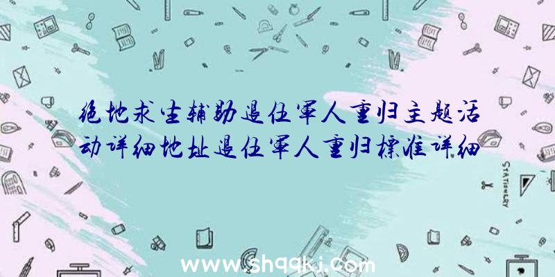 绝地求生辅助退伍军人重归主题活动详细地址退伍军人重归标准详细介绍