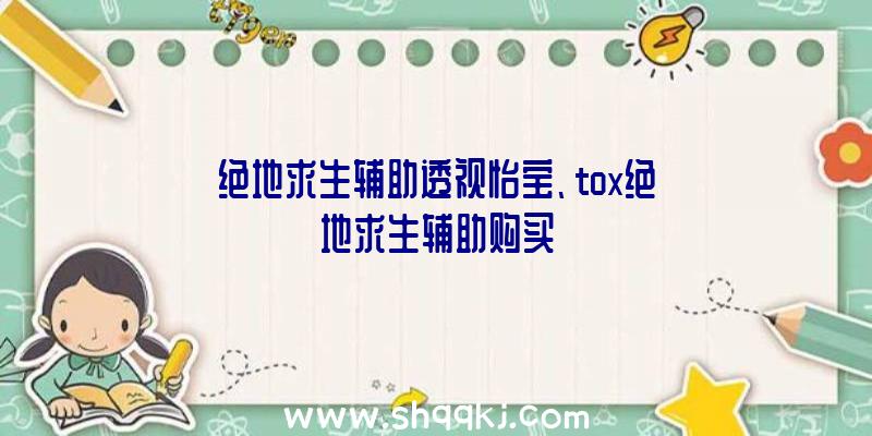 绝地求生辅助透视怡宝、tox绝地求生辅助购买