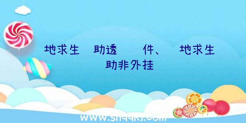 绝地求生辅助透视软件、绝地求生辅助非外挂