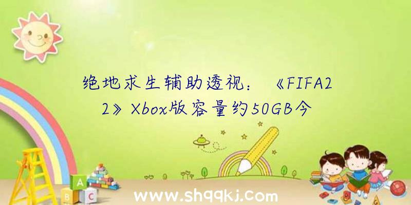 绝地求生辅助透视：《FIFA22》Xbox版容量约50GB今朝规范版尚不支撑收费晋级