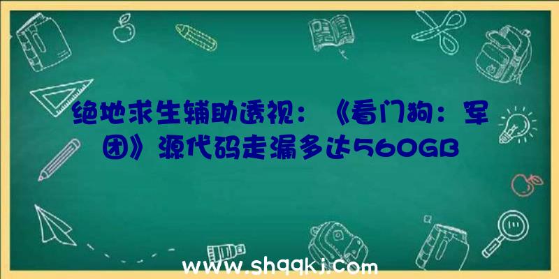 绝地求生辅助透视：《看门狗：军团》源代码走漏多达560GB