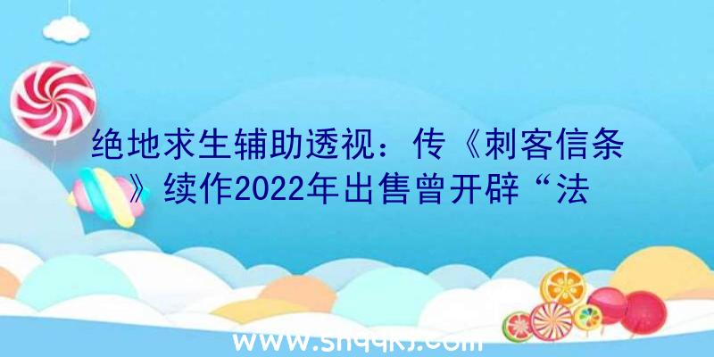 绝地求生辅助透视：传《刺客信条》续作2022年出售曾开辟“法老的咒骂”的Sofia任务室领衔制造