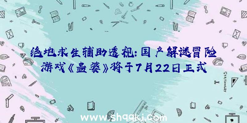 绝地求生辅助透视：国产解谜冒险游戏《蛊婆》将于7月22日正式出售今朝订价68元