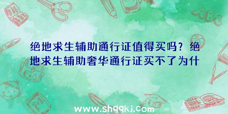 绝地求生辅助通行证值得买吗？绝地求生辅助奢华通行证买不了为什么？