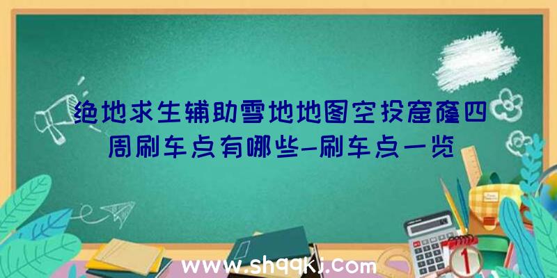 绝地求生辅助雪地地图空投窟窿四周刷车点有哪些-刷车点一览