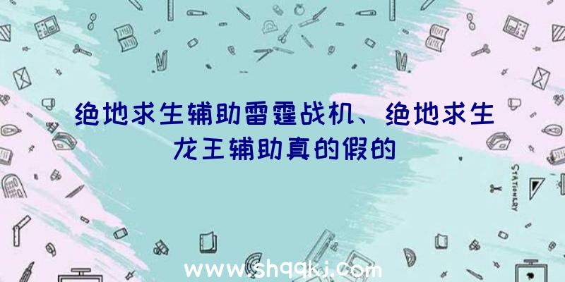 绝地求生辅助雷霆战机、绝地求生龙王辅助真的假的