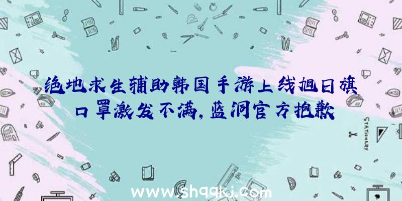 绝地求生辅助韩国手游上线旭日旗口罩激发不满，蓝洞官方抱歉