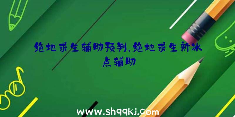 绝地求生辅助预判、绝地求生新冰点辅助