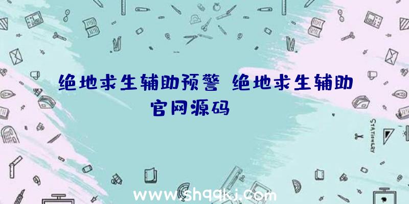 绝地求生辅助预警、绝地求生辅助官网源码html