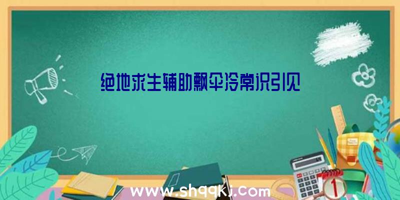 绝地求生辅助飘伞冷常识引见