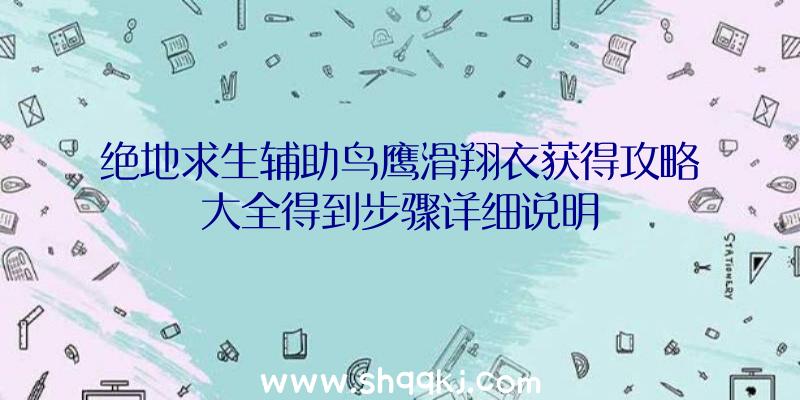 绝地求生辅助鸟鹰滑翔衣获得攻略大全得到步骤详细说明