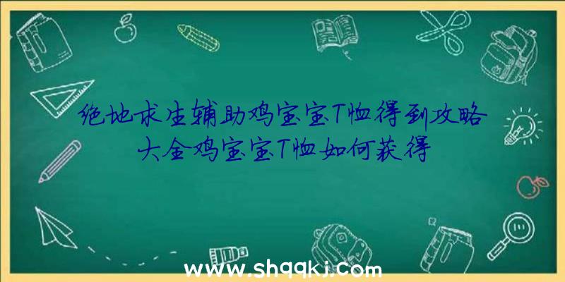 绝地求生辅助鸡宝宝T恤得到攻略大全鸡宝宝T恤如何获得